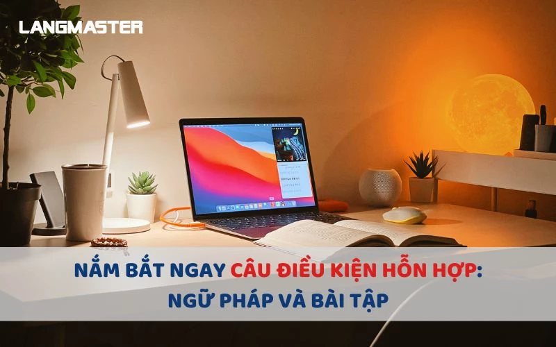 Câu điều kiện hỗn hợp (Mixed Conditional): Cách dùng và bài tập