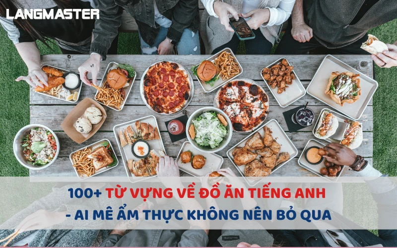 100+ TỪ VỰNG VỀ ĐỒ ĂN TIẾNG ANH - AI MÊ ẨM THỰC KHÔNG NÊN BỎ QUA