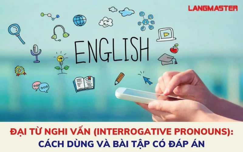 ĐẠI TỪ NGHI VẤN (INTERROGATIVE PRONOUNS): CÁCH DÙNG VÀ BÀI TẬP CÓ ĐÁP ÁN