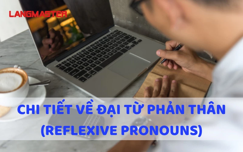 CHI TIẾT VỀ ĐẠI TỪ PHẢN THÂN (REFLEXIVE PRONOUNS)