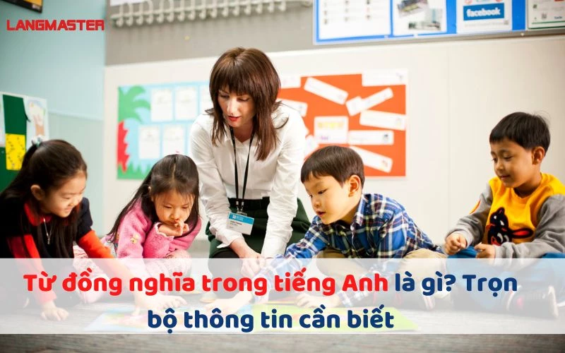 TỪ ĐỒNG NGHĨA TRONG TIẾNG ANH (SYNONYM) LÀ GÌ? TRỌN BỘ KIẾN THỨC CẦN NẮM VỮNG