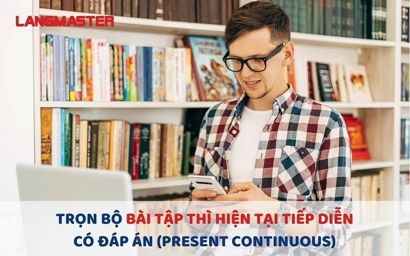 TRỌN BỘ BÀI TẬP THÌ HIỆN TẠI TIẾP DIỄN CÓ ĐÁP ÁN (PRESENT CONTINUOUS)