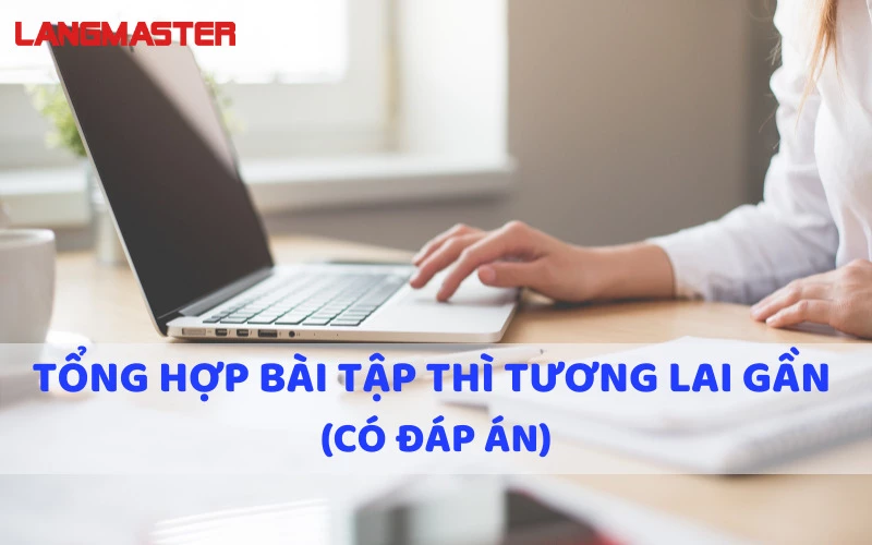 TỔNG HỢP BÀI TẬP THÌ TƯƠNG LAI GẦN (CÓ ĐÁP ÁN)