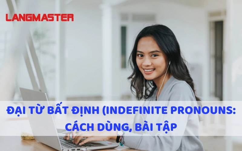 ĐẠI TỪ BẤT ĐỊNH (INDEFINITE PRONOUNS): CÁCH DÙNG, BÀI TẬP CÓ ĐÁP ÁN