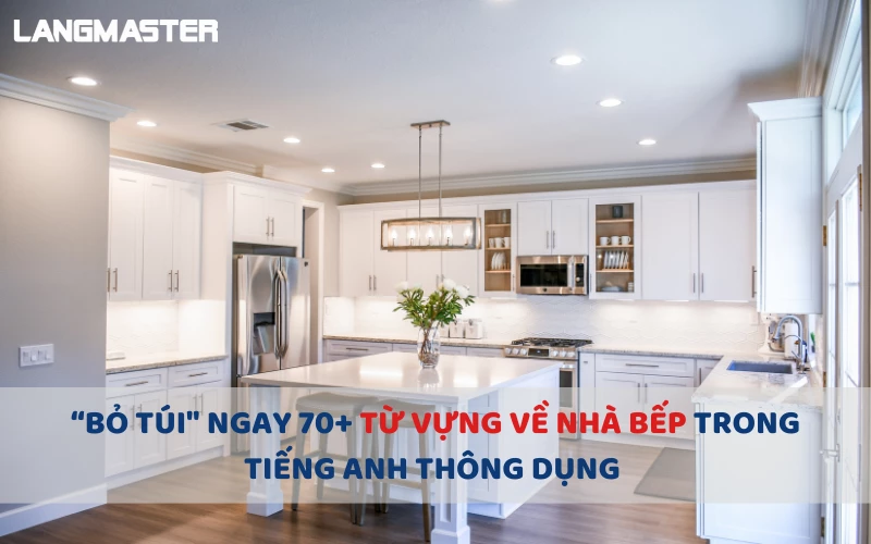 “BỎ TÚI" NGAY 70+ TỪ VỰNG VỀ NHÀ BẾP TRONG TIẾNG ANH THÔNG DỤNG