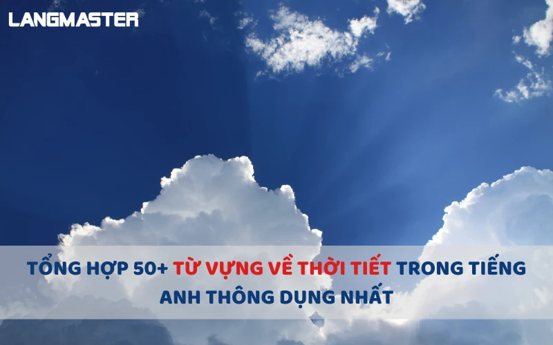 TỔNG HỢP 50+ TỪ VỰNG VỀ THỜI TIẾT TRONG TIẾNG ANH THÔNG DỤNG NHẤT