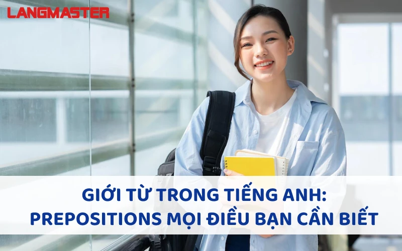 GIỚI TỪ TRONG TIẾNG ANH (PREPOSITIONS): PHÂN LOẠI, VỊ TRÍ, CÁCH DÙNG VÀ BÀI TẬP