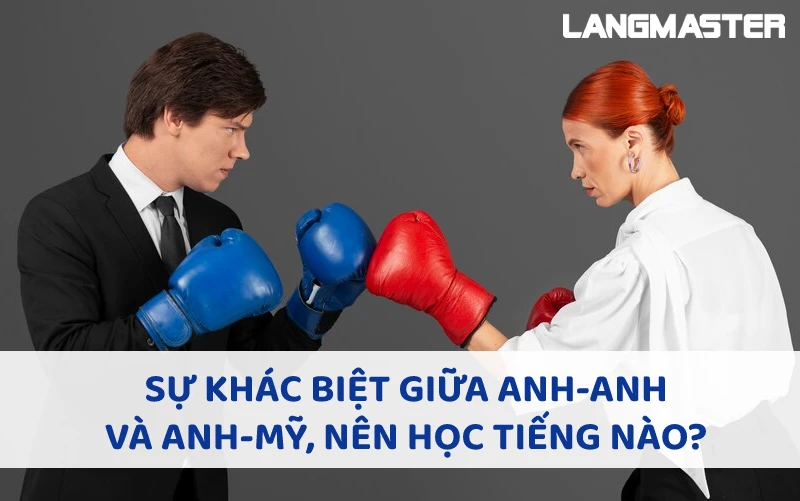 SỰ KHÁC BIỆT GIỮA ANH-ANH VÀ ANH-MỸ, NÊN HỌC TIẾNG NÀO?