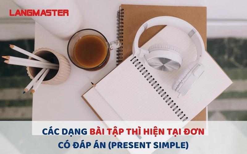 CÁC DẠNG BÀI TẬP THÌ HIỆN TẠI ĐƠN CÓ ĐÁP ÁN (PRESENT SIMPLE)