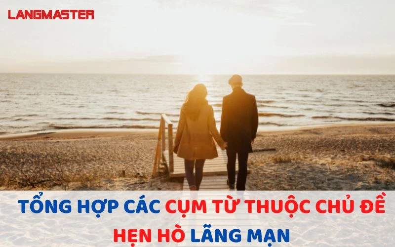 TỔNG HỢP CÁC CỤM TỪ THUỘC CHỦ ĐỀ HẸN HÒ LÃNG MẠN