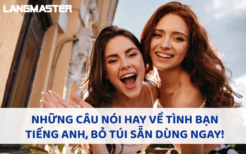 NHỮNG CÂU NÓI HAY VỀ TÌNH BẠN TIẾNG ANH, BỎ TÚI DÙNG NGAY!