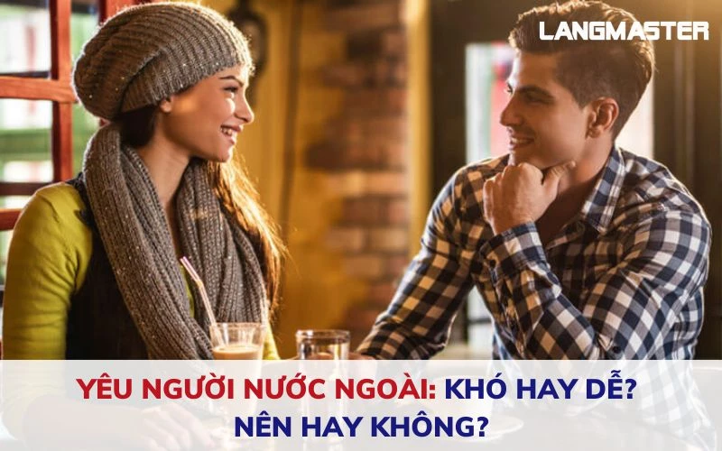 Yêu người nước ngoài: Khó hay dễ? Nên hay không?