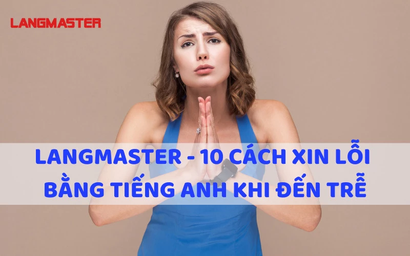 CÁCH NÓI XIN LỖI BẰNG TIẾNG ANH KHI ĐẾN TRỄ