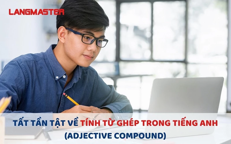 TẤT TẦN TẬT VỀ TÍNH TỪ GHÉP TRONG TIẾNG ANH (ADJECTIVE COMPOUND)