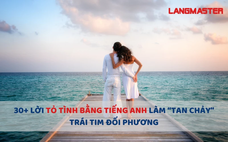 30+ LỜI TỎ TÌNH BẰNG TIẾNG ANH LÀM “TAN CHẢY” TRÁI TIM ĐỐI PHƯƠNG