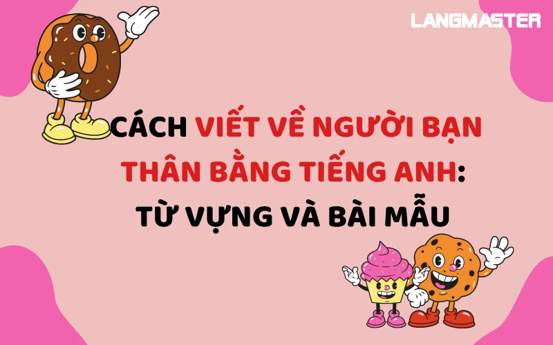 CÁCH VIẾT VỀ NGƯỜI BẠN THÂN BẰNG TIẾNG ANH: TỪ VỰNG VÀ BÀI MẪU