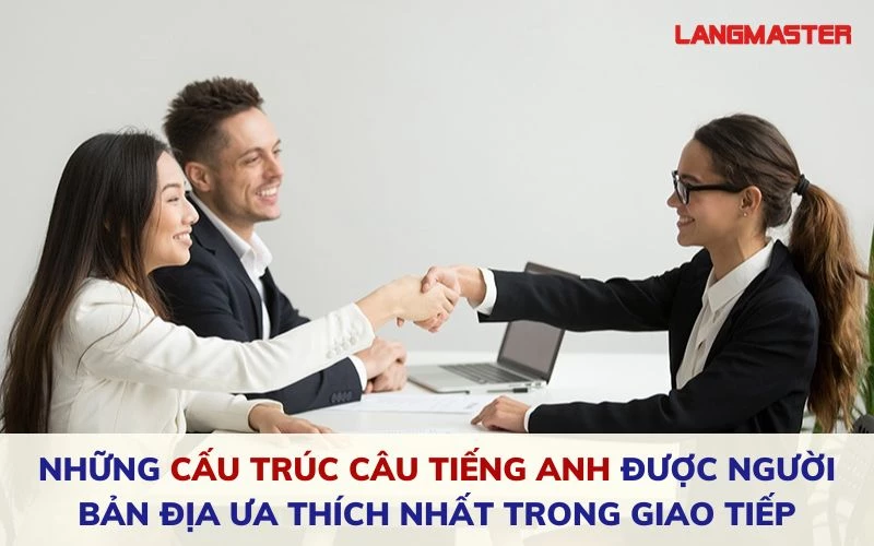 NHỮNG CẤU TRÚC CÂU TIẾNG ANH ĐƯỢC ƯA CHUỘNG TRONG GIAO TIẾP