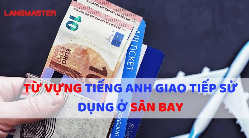 TỪ VỰNG TIẾNG ANH GIAO TIẾP - BÀI 17: TỪ VỰNG TIẾNG ANH GIAO TIẾP SỬ DỤNG Ở SÂN BAY