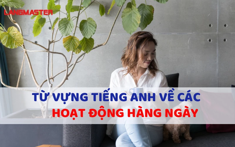 TỪ VỰNG TIẾNG ANH VỀ CÁC HOẠT ĐỘNG HÀNG NGÀY