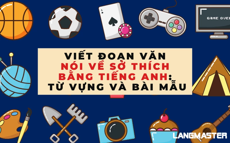 VIẾT ĐOẠN VĂN NÓI VỀ SỞ THÍCH BẰNG TIẾNG ANH: TỪ VỰNG VÀ BÀI MẪU