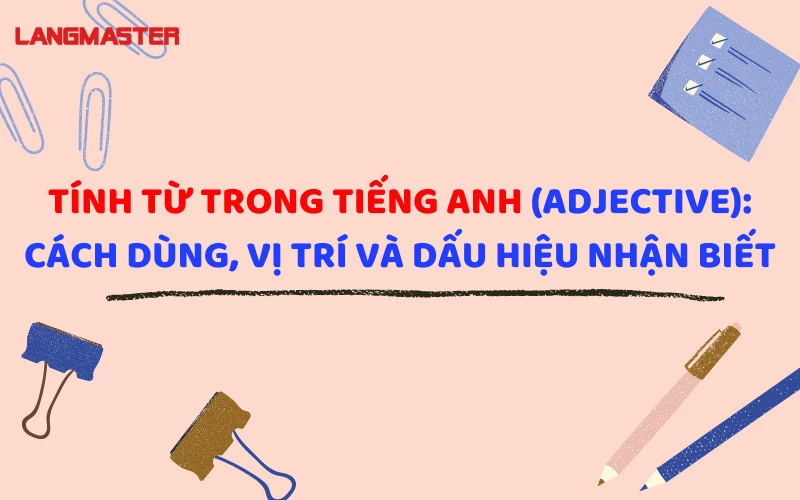 TÍNH TỪ TRONG TIẾNG ANH (ADJECTIVE): CÁCH DÙNG, VỊ TRÍ VÀ CÁCH NHẬN BIẾT