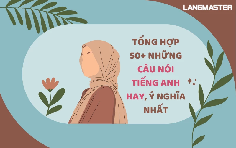 TỔNG HỢP 100+ NHỮNG CÂU NÓI TIẾNG ANH HAY, Ý NGHĨA NHẤT