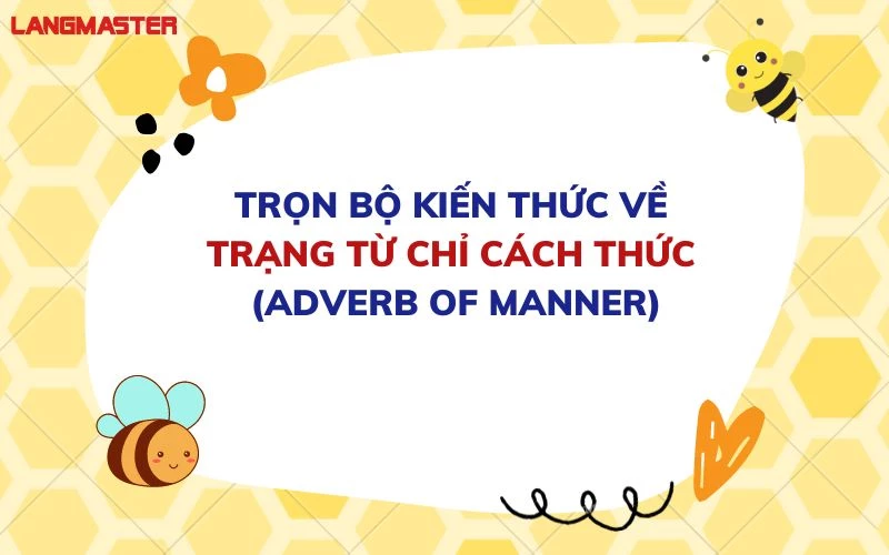 TRỌN BỘ KIẾN THỨC VỀ TRẠNG TỪ CHỈ CÁCH THỨC (ADVERB OF MANNER)