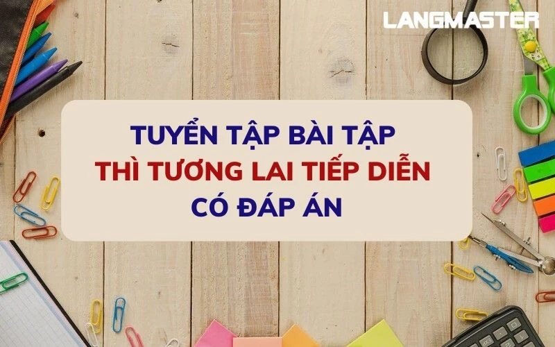 TUYỂN TẬP BÀI TẬP THÌ TƯƠNG LAI TIẾP DIỄN CÓ ĐÁP ÁN