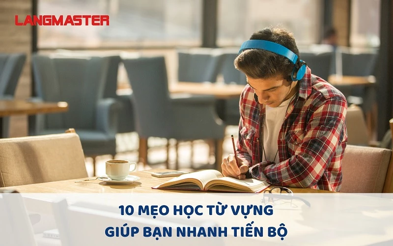 10 MẸO HỌC TỪ VỰNG GIÚP BẠN NHANH TIẾN BỘ