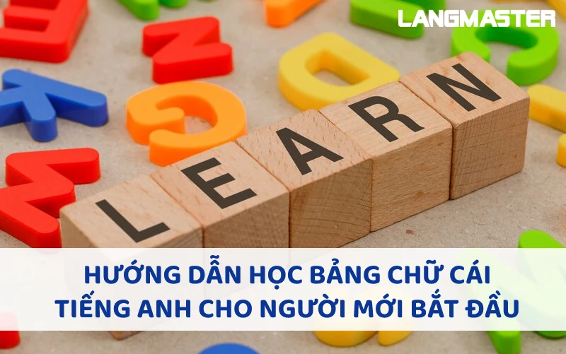 HƯỚNG DẪN HỌC BẢNG CHỮ CÁI TIẾNG ANH CHO NGƯỜI MỚI BẮT ĐẦU