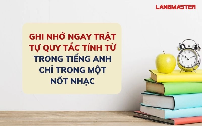 GHI NHỚ QUY TẮC TRẬT TỰ TÍNH TỪ “OSASCOMP” CỰC HIỆU QUẢ TRONG TIẾNG ANH