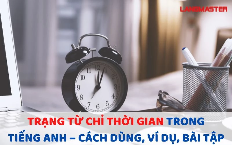 TRẠNG TỪ CHỈ THỜI GIAN TRONG TIẾNG ANH – CÁCH DÙNG, VÍ DỤ, BÀI TẬP