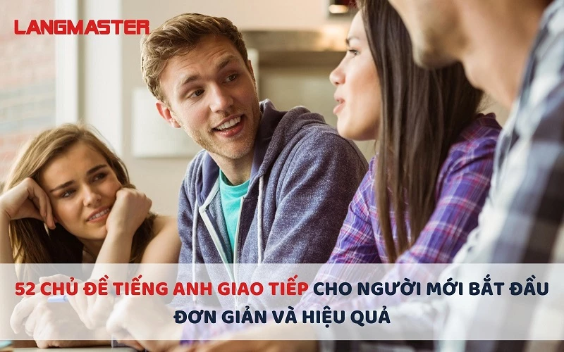 52 CHỦ ĐỀ TIẾNG ANH GIAO TIẾP CHO NGƯỜI MỚI BẮT ĐẦU ĐƠN GIẢN VÀ HIỆU QUẢ