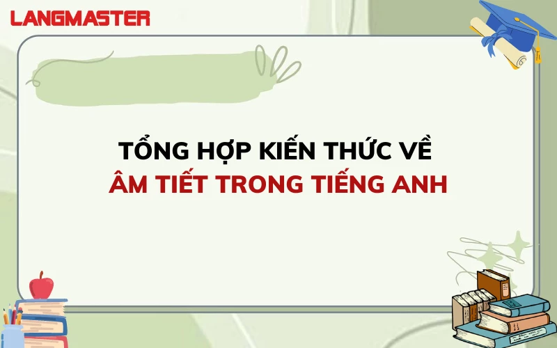 TỔNG HỢP KIẾN THỨC VỀ ÂM TIẾT TRONG TIẾNG ANH