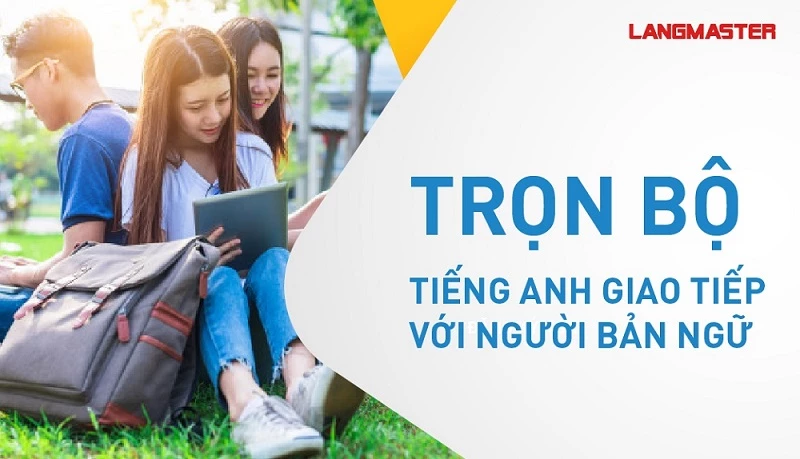 KHÓA HỌC: TRỌN BỘ TIẾNG ANH GIAO TIẾP TOÀN DIỆN VỚI NGƯỜI BẢN NGỮ