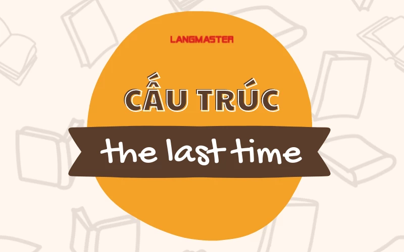 CẤU TRÚC THE LAST TIME: CÔNG THỨC, CÁCH DÙNG, BÀI TẬP