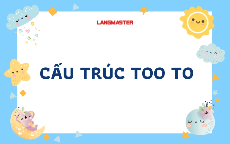 CẤU TRÚC TOO TO: CÁCH DÙNG, CÔNG THỨC VÀ BÀI TẬP CÓ ĐÁP ÁN