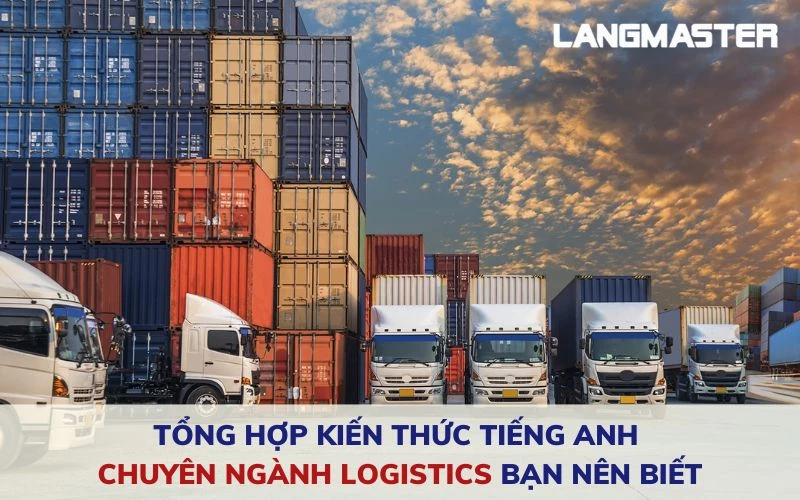 TỔNG HỢP KIẾN THỨC TIẾNG ANH CHUYÊN NGÀNH LOGISTICS BẠN NÊN BIẾT