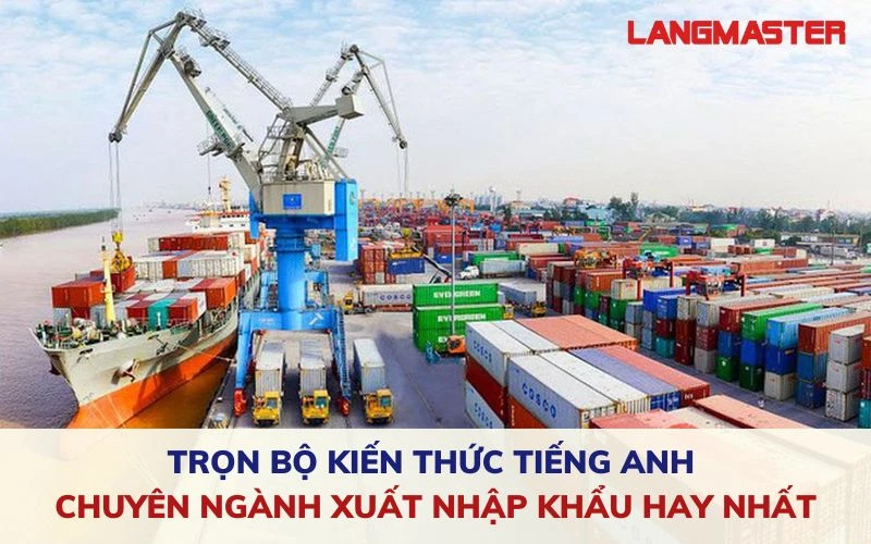 TRỌN BỘ KIẾN THỨC TIẾNG ANH CHUYÊN NGÀNH XUẤT NHẬP KHẨU HAY NHẤT