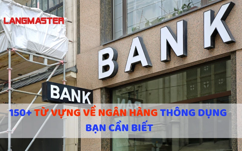 150+ TỪ VỰNG VỀ NGÂN HÀNG THÔNG DỤNG BẠN CẦN BIẾT