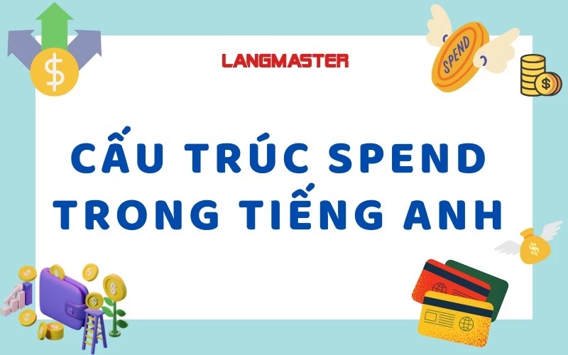 CẤU TRÚC SPEND: CẤU TRÚC, CÁCH DÙNG VÀ CÁC THÀNH NGỮ LIÊN QUAN