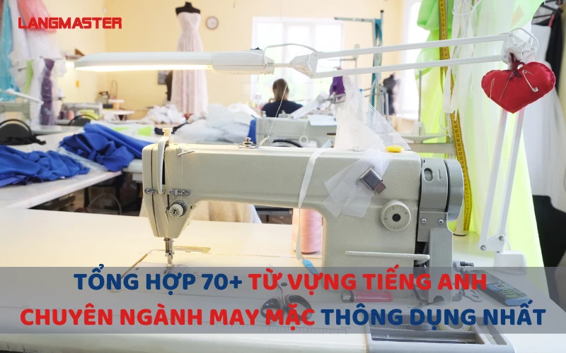 TỔNG HỢP 70+ TỪ VỰNG TIẾNG ANH CHUYÊN NGÀNH MAY MẶC THÔNG DỤNG NHẤT