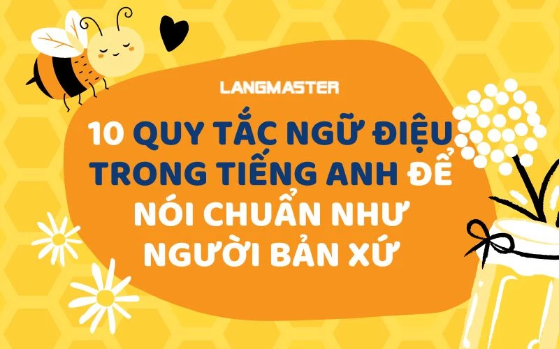 10 QUY TẮC NGỮ ĐIỆU TRONG TIẾNG ANH ĐỂ NÓI CHUẨN NHƯ NGƯỜI BẢN XỨ