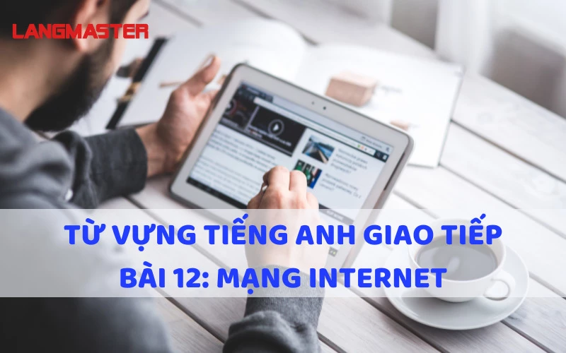 TỪ VỰNG TIẾNG ANH GIAO TIẾP - BÀI 12: MẠNG INTERNET