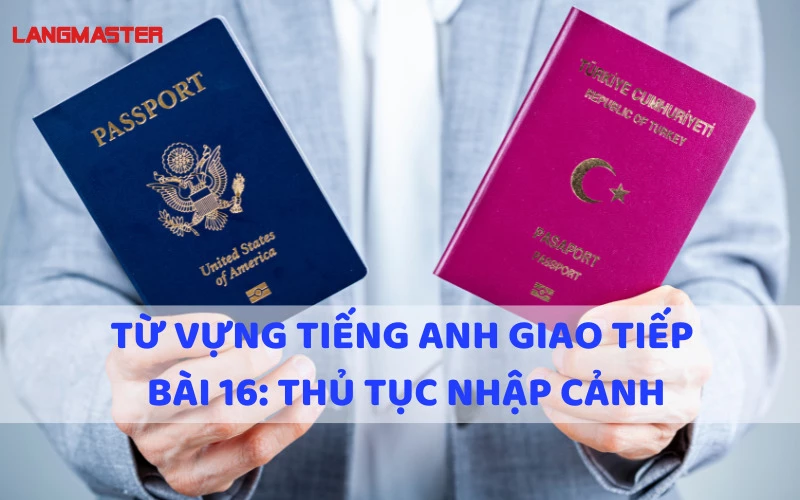 TỪ VỰNG TIẾNG ANH GIAO TIẾP - BÀI 16: THỦ TỤC NHẬP CẢNH