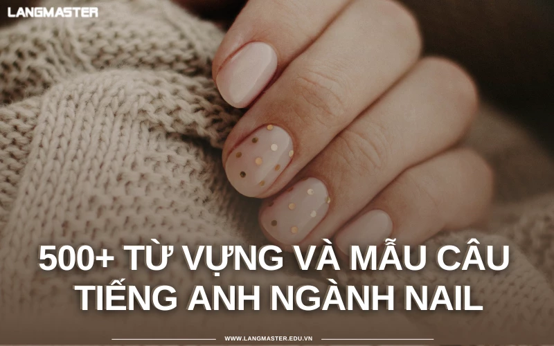 TIẾNG ANH GIAO TIẾP NGÀNH NAIL: TỪ VỰNG, MẪU CÂU VÀ HỘI THOẠI MẪU