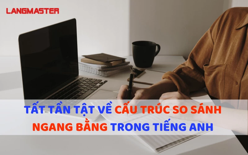 TẤT TẦN TẬT VỀ CẤU TRÚC SO SÁNH NGANG BẰNG TRONG TIẾNG ANH