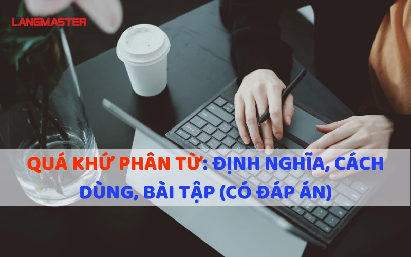 QUÁ KHỨ PHÂN TỪ: ĐỊNH NGHĨA, CÁCH DÙNG, BÀI TẬP (CÓ ĐÁP ÁN)