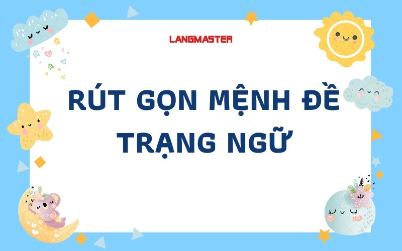 TỔNG HỢP KIẾN THỨC VỀ RÚT GỌN MỆNH ĐỀ TRẠNG NGỮ TRONG TIẾNG ANH