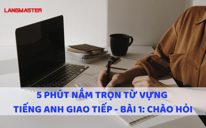 5 phút nắm trọn từ vựng tiếng Anh giao tiếp - Bài 1: Chào hỏi